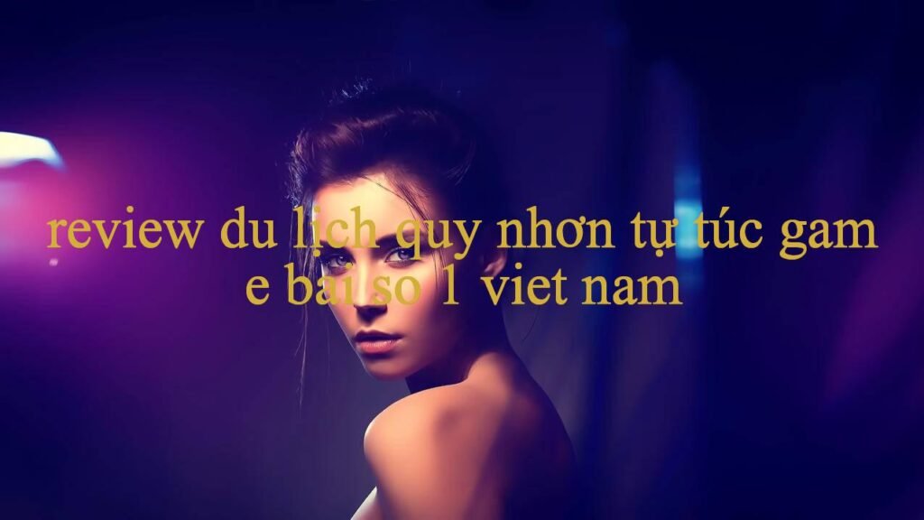 Khám Phá Thế Giới Giải Trí Trực Tuyến Tại Review Du Lịch Quy Nhơn Tự Túc Trải Nghiệm Đỉnh Cao